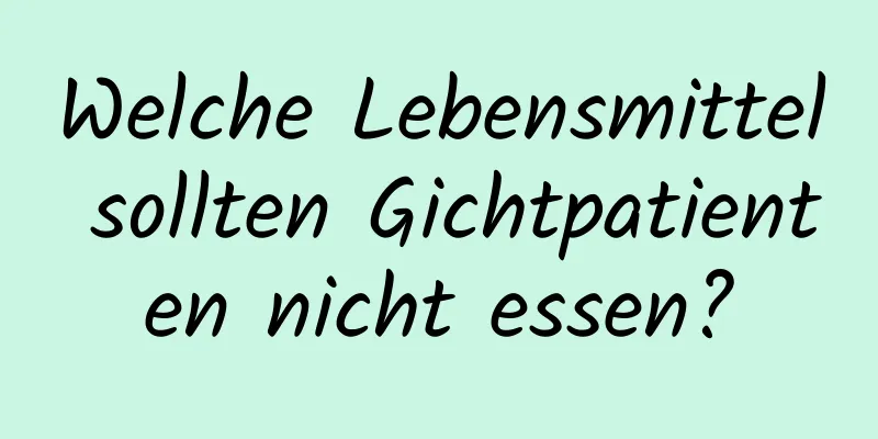 Welche Lebensmittel sollten Gichtpatienten nicht essen?