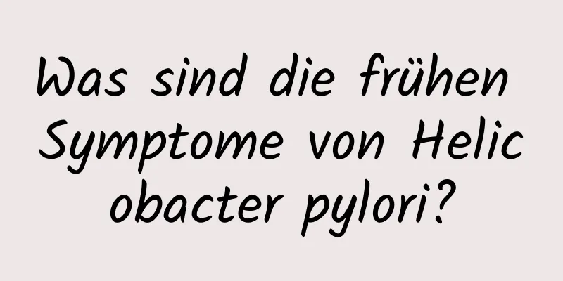Was sind die frühen Symptome von Helicobacter pylori?