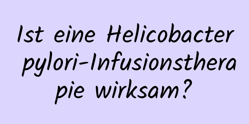 Ist eine Helicobacter pylori-Infusionstherapie wirksam?