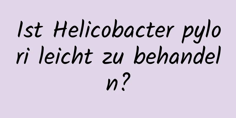Ist Helicobacter pylori leicht zu behandeln?