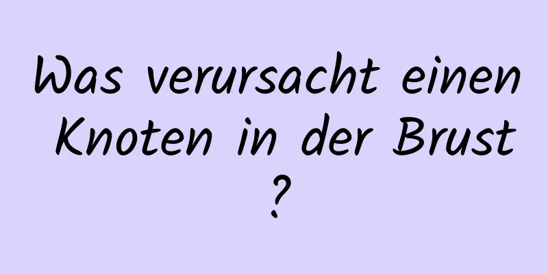 Was verursacht einen Knoten in der Brust?