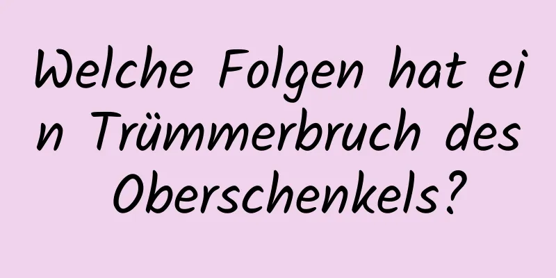 Welche Folgen hat ein Trümmerbruch des Oberschenkels?