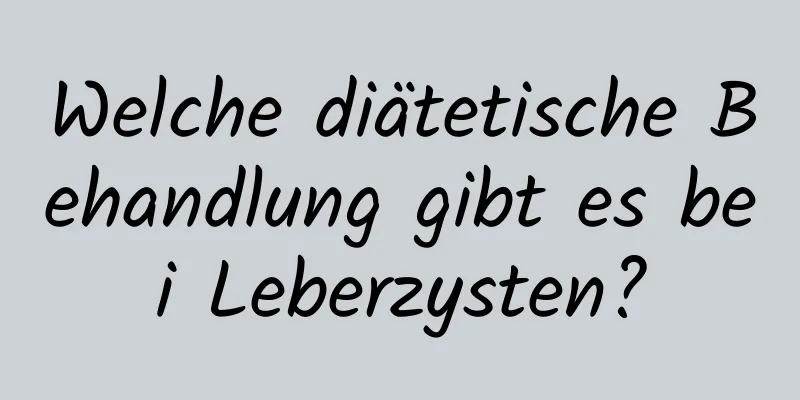 Welche diätetische Behandlung gibt es bei Leberzysten?