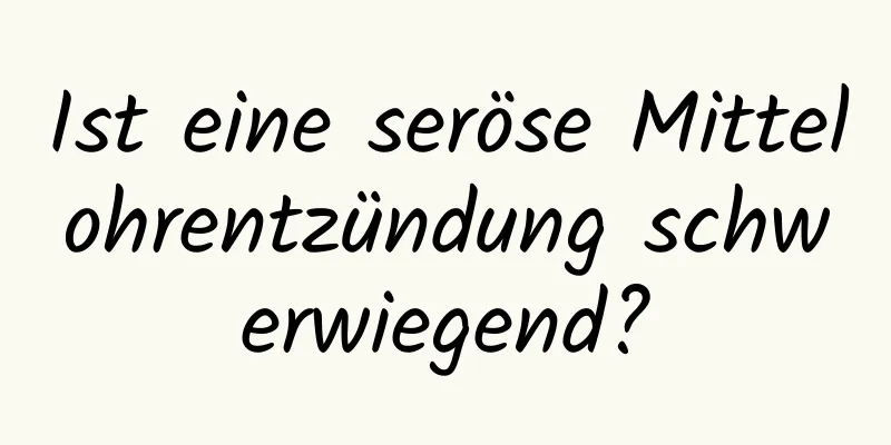 Ist eine seröse Mittelohrentzündung schwerwiegend?