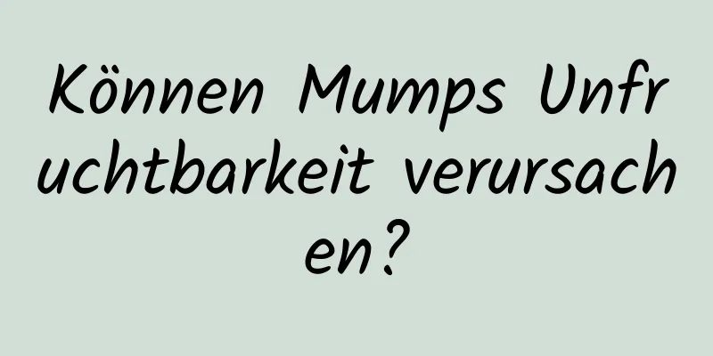 Können Mumps Unfruchtbarkeit verursachen?
