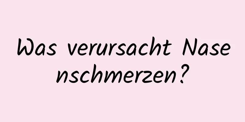 Was verursacht Nasenschmerzen?