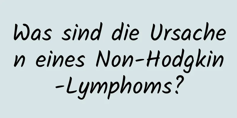 Was sind die Ursachen eines Non-Hodgkin-Lymphoms?