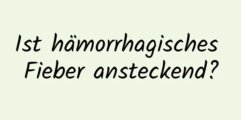 Ist hämorrhagisches Fieber ansteckend?