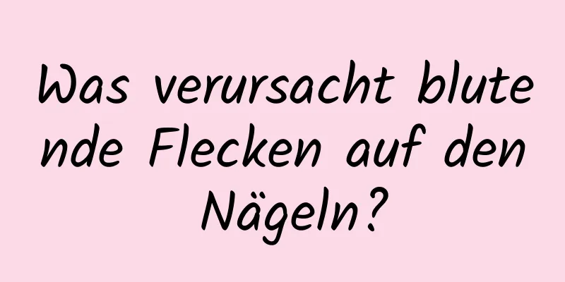 Was verursacht blutende Flecken auf den Nägeln?