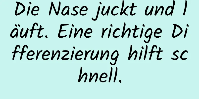 Die Nase juckt und läuft. Eine richtige Differenzierung hilft schnell.