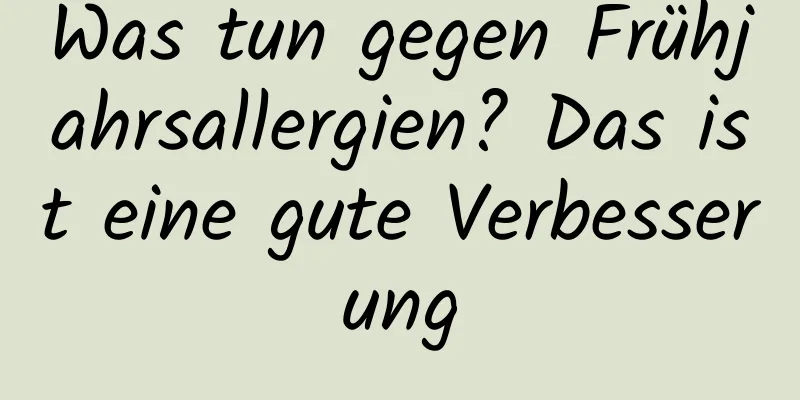 Was tun gegen Frühjahrsallergien? Das ist eine gute Verbesserung