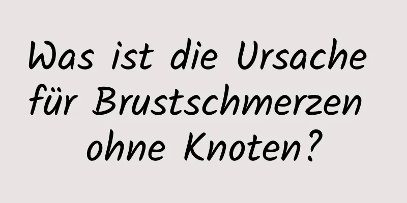 Was ist die Ursache für Brustschmerzen ohne Knoten?
