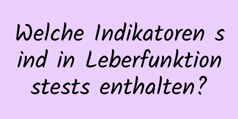 Welche Indikatoren sind in Leberfunktionstests enthalten?