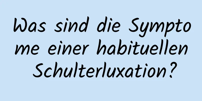 Was sind die Symptome einer habituellen Schulterluxation?