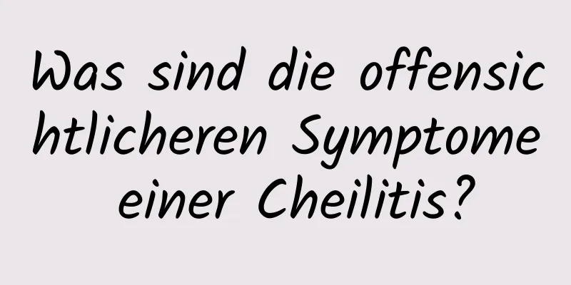 Was sind die offensichtlicheren Symptome einer Cheilitis?