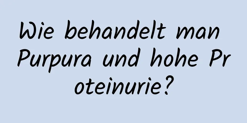 Wie behandelt man Purpura und hohe Proteinurie?