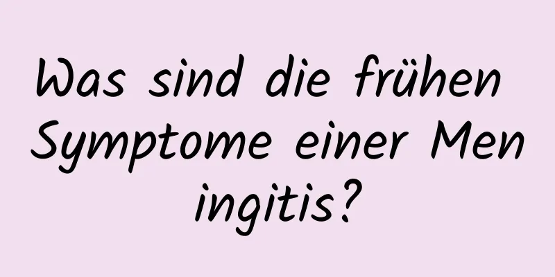 Was sind die frühen Symptome einer Meningitis?