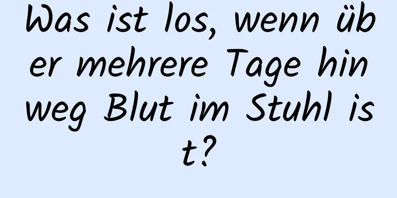 Was ist los, wenn über mehrere Tage hinweg Blut im Stuhl ist?