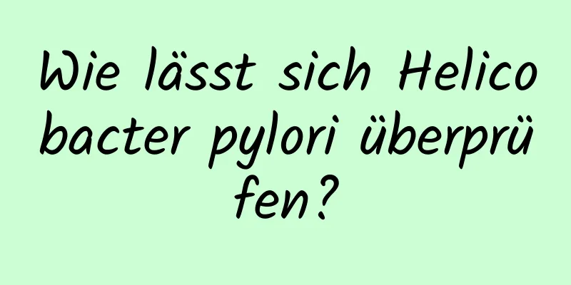 Wie lässt sich Helicobacter pylori überprüfen?