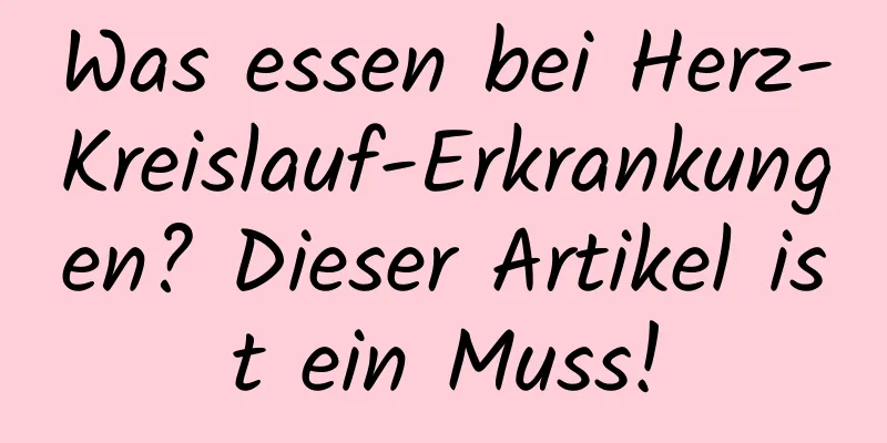Was essen bei Herz-Kreislauf-Erkrankungen? Dieser Artikel ist ein Muss!