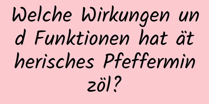 Welche Wirkungen und Funktionen hat ätherisches Pfefferminzöl?