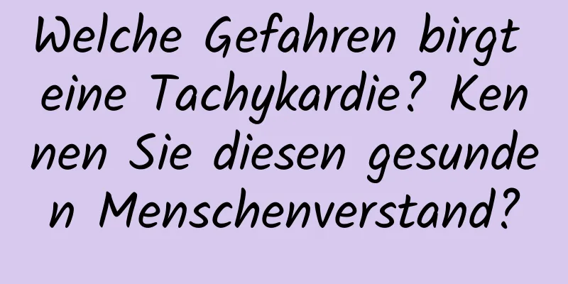 Welche Gefahren birgt eine Tachykardie? Kennen Sie diesen gesunden Menschenverstand?
