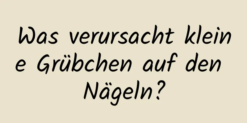 Was verursacht kleine Grübchen auf den Nägeln?