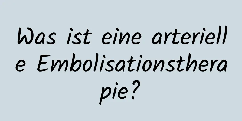 Was ist eine arterielle Embolisationstherapie?