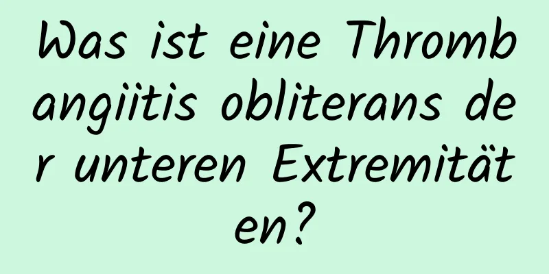 Was ist eine Thrombangiitis obliterans der unteren Extremitäten?