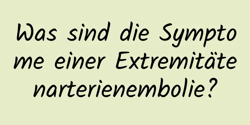 Was sind die Symptome einer Extremitätenarterienembolie?
