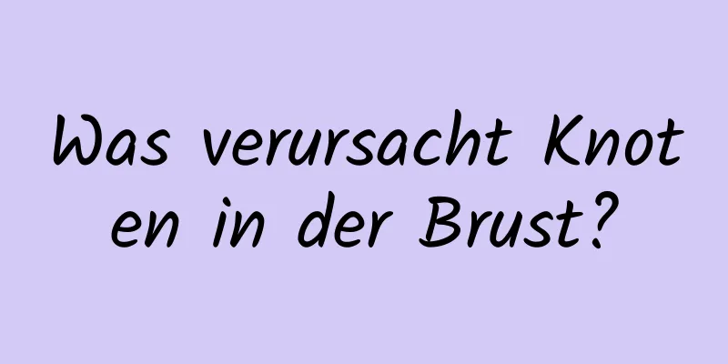 Was verursacht Knoten in der Brust?
