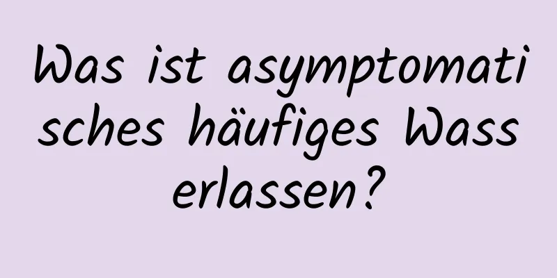 Was ist asymptomatisches häufiges Wasserlassen?