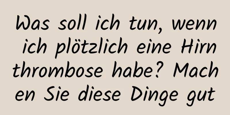 Was soll ich tun, wenn ich plötzlich eine Hirnthrombose habe? Machen Sie diese Dinge gut