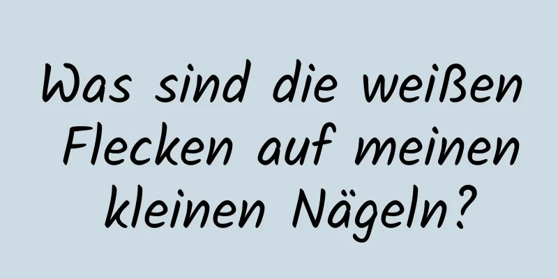 Was sind die weißen Flecken auf meinen kleinen Nägeln?