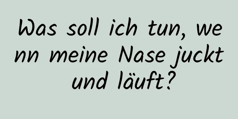 Was soll ich tun, wenn meine Nase juckt und läuft?