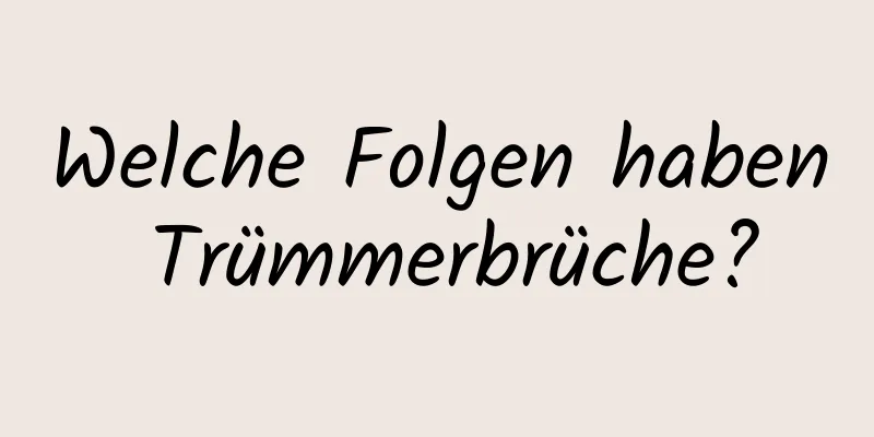 Welche Folgen haben Trümmerbrüche?