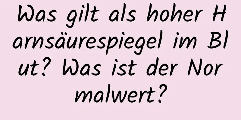 Was gilt als hoher Harnsäurespiegel im Blut? Was ist der Normalwert?