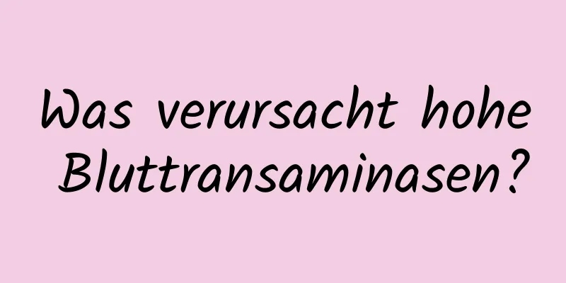 Was verursacht hohe Bluttransaminasen?