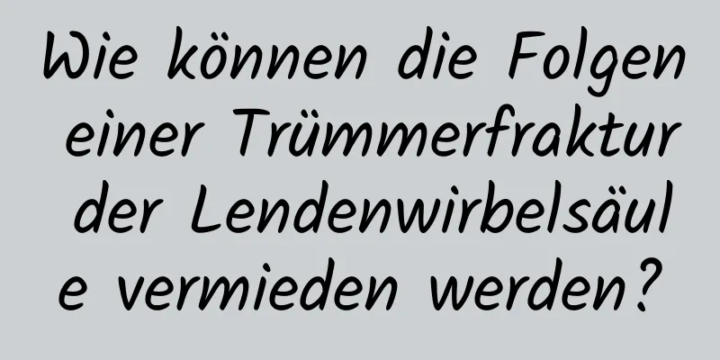 Wie können die Folgen einer Trümmerfraktur der Lendenwirbelsäule vermieden werden?