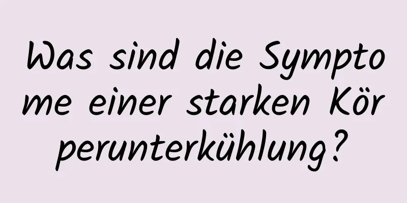 Was sind die Symptome einer starken Körperunterkühlung?