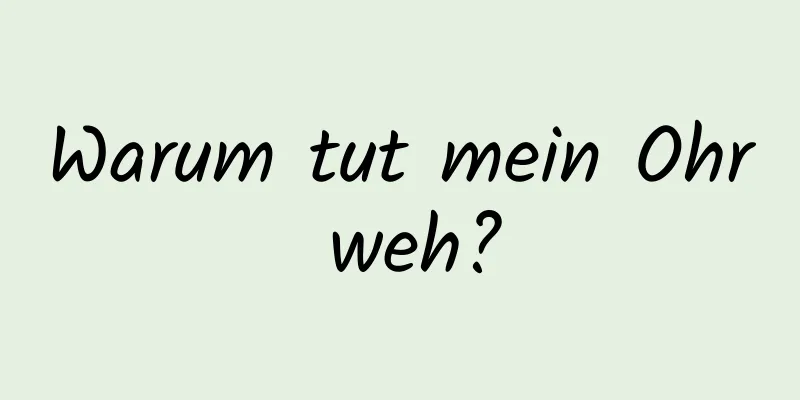 Warum tut mein Ohr weh?