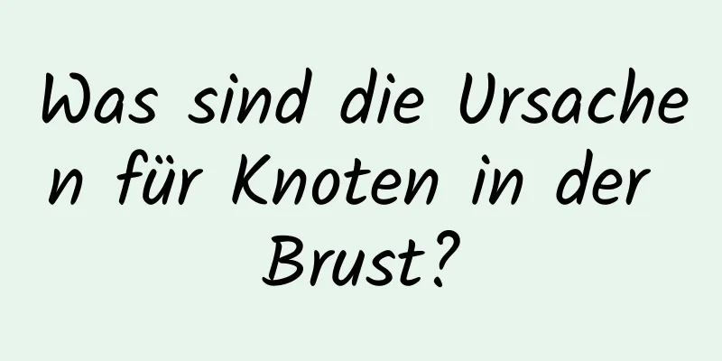 Was sind die Ursachen für Knoten in der Brust?