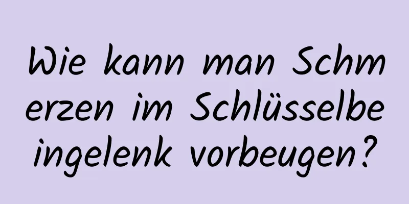 Wie kann man Schmerzen im Schlüsselbeingelenk vorbeugen?