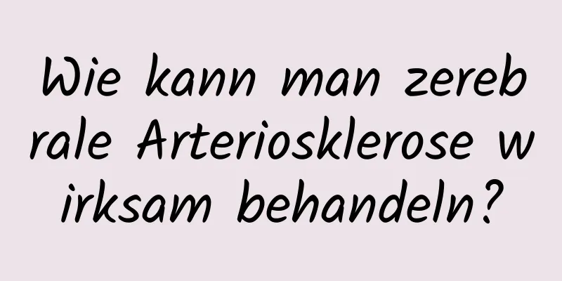 Wie kann man zerebrale Arteriosklerose wirksam behandeln?