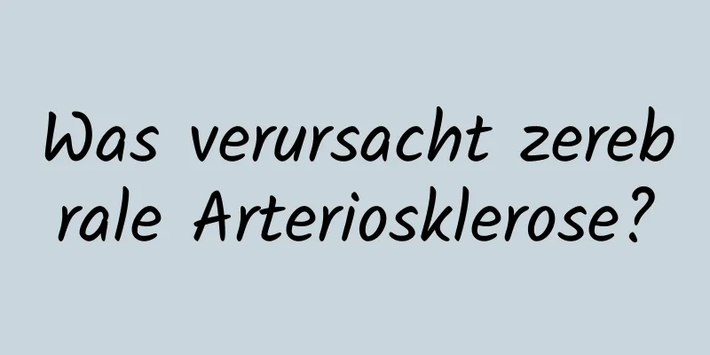 Was verursacht zerebrale Arteriosklerose?