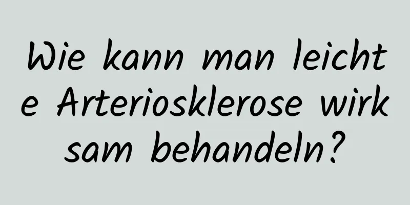 Wie kann man leichte Arteriosklerose wirksam behandeln?
