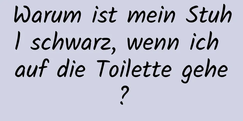 Warum ist mein Stuhl schwarz, wenn ich auf die Toilette gehe?