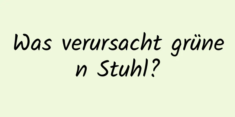 Was verursacht grünen Stuhl?