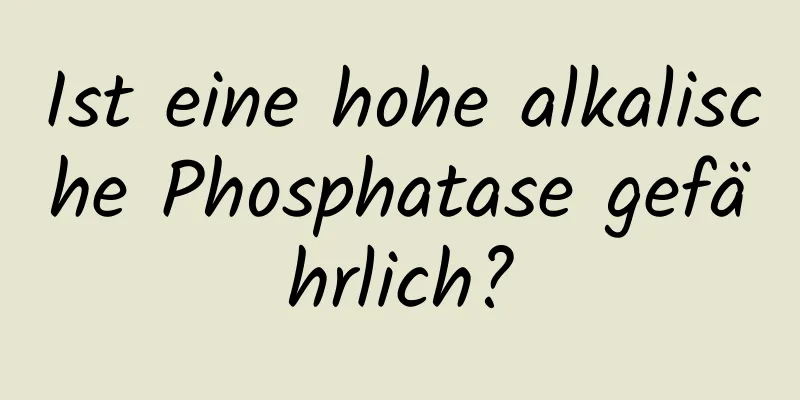 Ist eine hohe alkalische Phosphatase gefährlich?