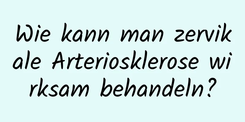 Wie kann man zervikale Arteriosklerose wirksam behandeln?
